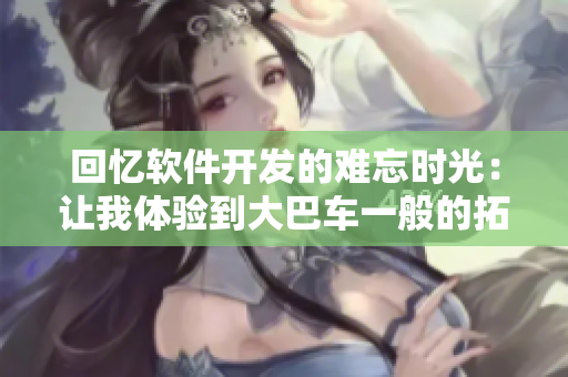 回憶軟件開發(fā)的難忘時(shí)光：讓我體驗(yàn)到大巴車一般的拓展空間