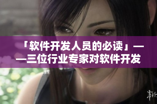 「軟件開發(fā)人員的必讀」——三位行業(yè)專家對(duì)軟件開發(fā)的深刻思考