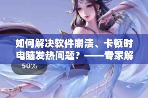 如何解決軟件崩潰、卡頓時電腦發(fā)熱問題？——專家解答