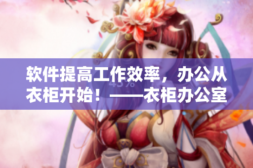軟件提高工作效率，辦公從衣柜開始！——衣柜辦公室系列軟件1~6