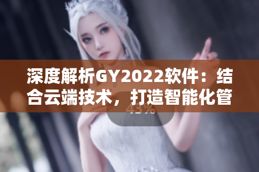 深度解析GY2022軟件：結(jié)合云端技術(shù)，打造智能化管理工具