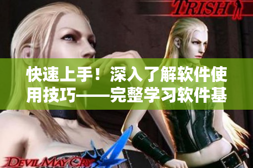 快速上手！深入了解軟件使用技巧——完整學(xué)習(xí)軟件基礎(chǔ)知識的精品指南