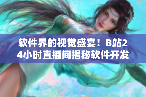 軟件界的視覺(jué)盛宴！B站24小時(shí)直播間揭秘軟件開(kāi)發(fā)中的精彩過(guò)程