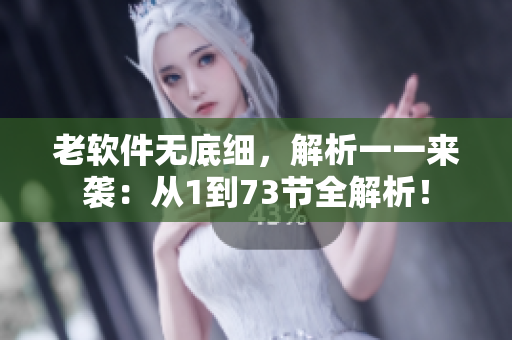 老軟件無(wú)底細(xì)，解析一一來(lái)襲：從1到73節(jié)全解析！
