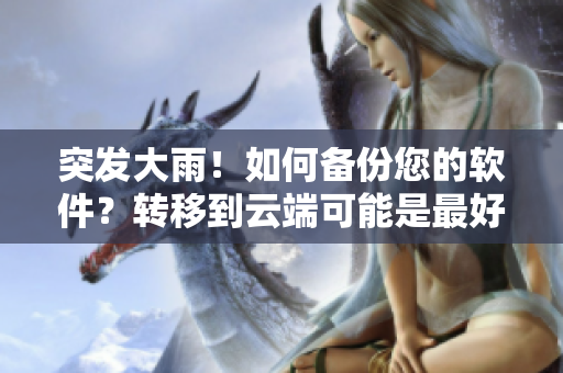 突發(fā)大雨！如何備份您的軟件？轉(zhuǎn)移到云端可能是最好的解決方案！