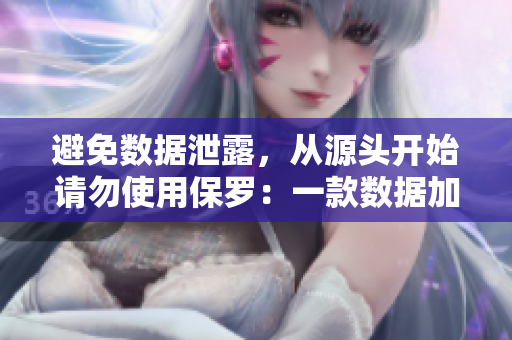 避免數(shù)據(jù)泄露，從源頭開始請勿使用保羅：一款數(shù)據(jù)加密軟件介紹