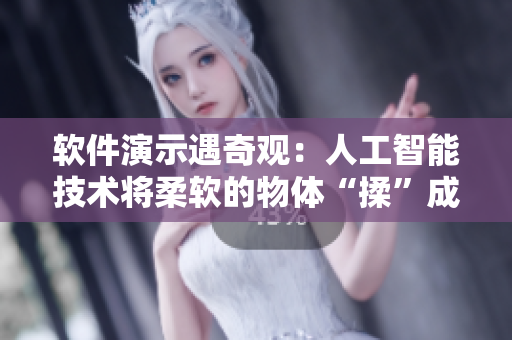 軟件演示遇奇觀：人工智能技術(shù)將柔軟的物體“揉”成“硬翹”狀態(tài)？！