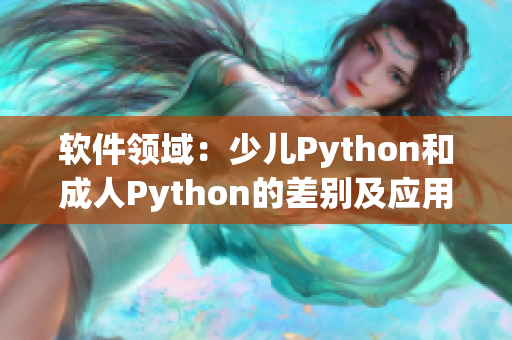軟件領(lǐng)域：少兒Python和成人Python的差別及應(yīng)用場景比對