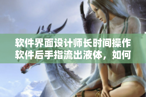 軟件界面設(shè)計(jì)師長(zhǎng)時(shí)間操作軟件后手指流出液體，如何解決？