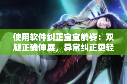 使用軟件糾正寶寶躺姿：雙腿正確伸展，異常糾正更輕松