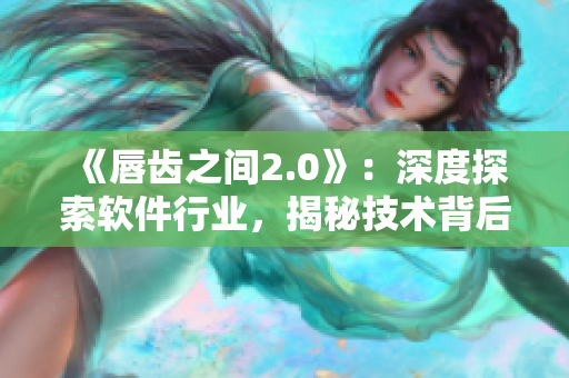 《唇齒之間2.0》：深度探索軟件行業(yè)，揭秘技術(shù)背后的故事！