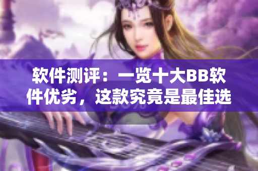 軟件測評：一覽十大BB軟件優(yōu)劣，這款究竟是最佳選擇？