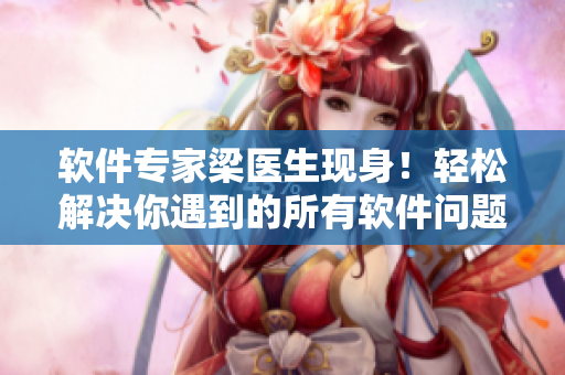 軟件專家梁醫(yī)生現(xiàn)身！輕松解決你遇到的所有軟件問題