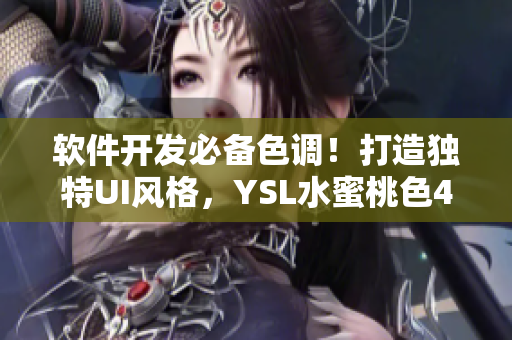 軟件開發(fā)必備色調！打造獨特UI風格，YSL水蜜桃色4444絕妙推薦