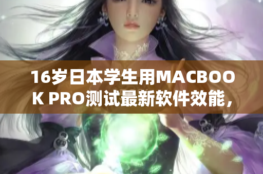 16歲日本學生用MACBOOK PRO測試最新軟件效能，結果驚人！