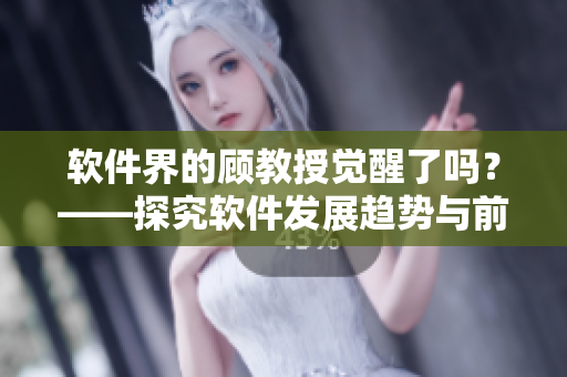 軟件界的顧教授覺醒了嗎？——探究軟件發(fā)展趨勢與前景