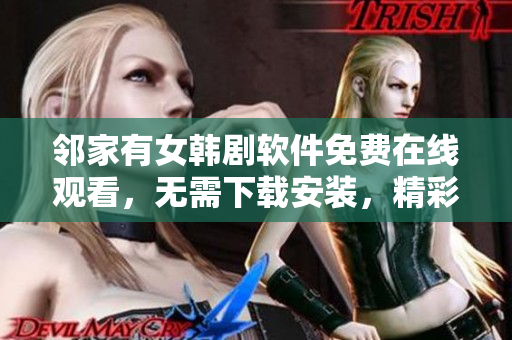 鄰家有女韓劇軟件免費在線觀看，無需下載安裝，精彩劇情不容錯過！
