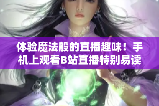 體驗?zāi)Хò愕闹辈トの叮∈謾C上觀看B站直播特別易讀！