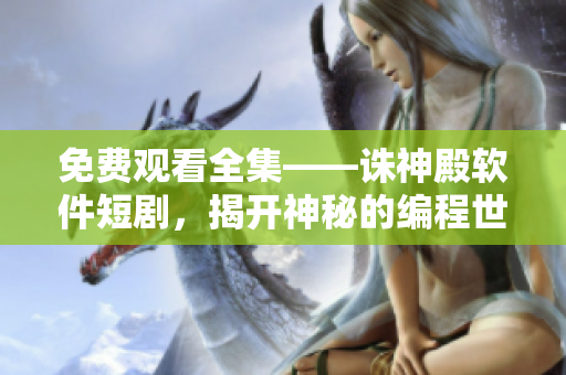 免費(fèi)觀看全集——誅神殿軟件短劇，揭開神秘的編程世界！