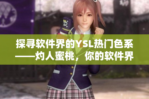 探尋軟件界的YSL熱門色系——灼人蜜桃，你的軟件界必備之選！