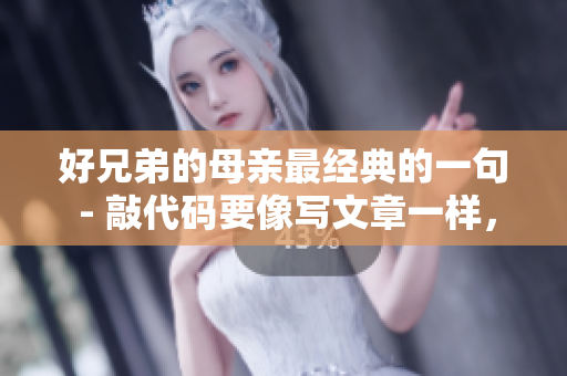 好兄弟的母親最經(jīng)典的一句 - 敲代碼要像寫文章一樣，讓別人讀起來順暢