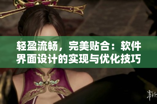 輕盈流暢，完美貼合：軟件界面設(shè)計(jì)的實(shí)現(xiàn)與優(yōu)化技巧