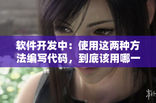 軟件開發(fā)中：使用這兩種方法編寫代碼，到底該用哪一種？