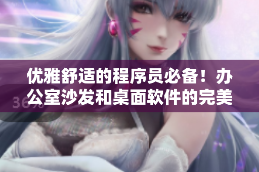 優(yōu)雅舒適的程序員必備！辦公室沙發(fā)和桌面軟件的完美結(jié)合