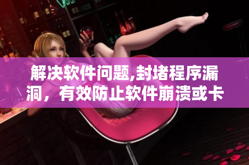 解決軟件問題,封堵程序漏洞，有效防止軟件崩潰或卡頓。
