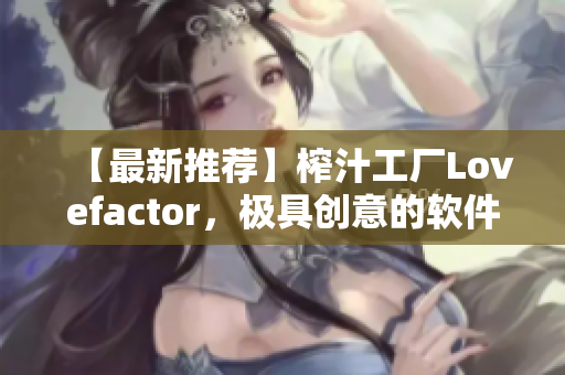 【最新推薦】榨汁工廠Lovefactor，極具創(chuàng)意的軟件！