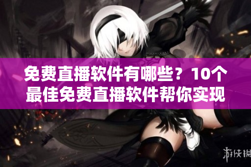 免費(fèi)直播軟件有哪些？10個最佳免費(fèi)直播軟件幫你實(shí)現(xiàn)直播夢想！