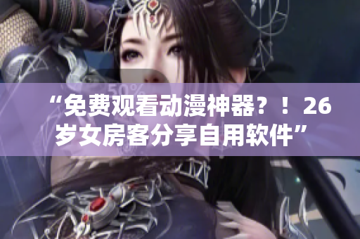 “免費觀看動漫神器？！26歲女房客分享自用軟件”