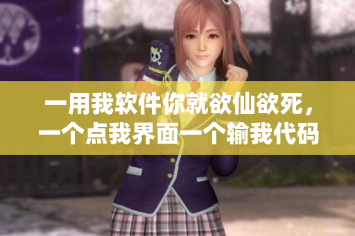 一用我軟件你就欲仙欲死，一個(gè)點(diǎn)我界面一個(gè)輸我代碼