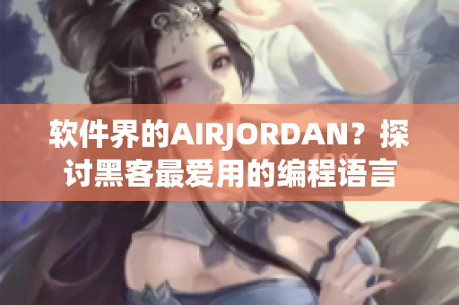 軟件界的AIRJORDAN？探討黑客最愛(ài)用的編程語(yǔ)言
