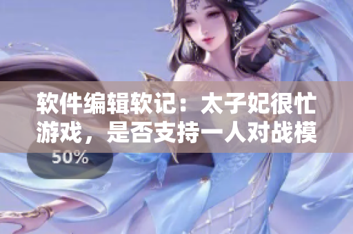 軟件編輯軟記：太子妃很忙游戲，是否支持一人對(duì)戰(zhàn)模式？