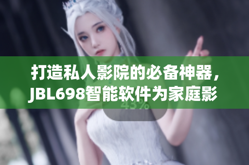 打造私人影院的必備神器，JBL698智能軟件為家庭影院帶來全新視聽享受