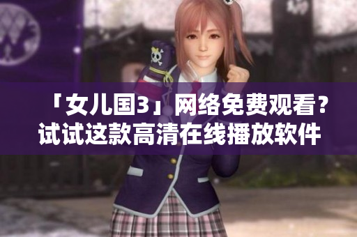 「女兒國3」網(wǎng)絡(luò)免費觀看？試試這款高清在線播放軟件！