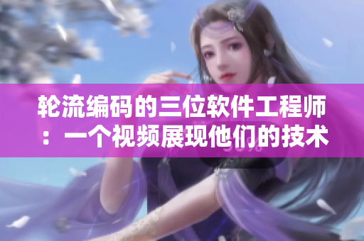 輪流編碼的三位軟件工程師：一個(gè)視頻展現(xiàn)他們的技術(shù)比拼