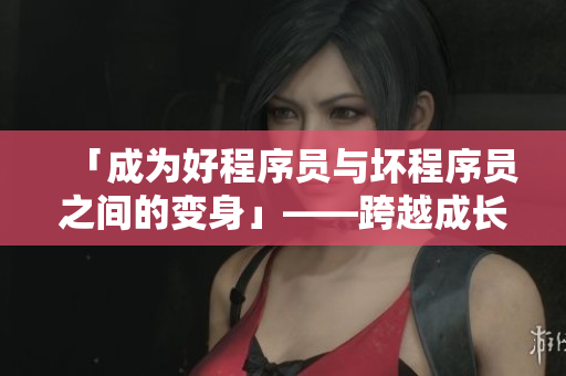 「成為好程序員與壞程序員之間的變身」——跨越成長(zhǎng)的軟件之路