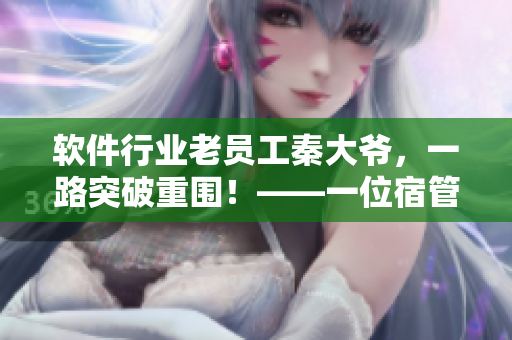 軟件行業(yè)老員工秦大爺，一路突破重圍！——一位宿管員的軟件之路