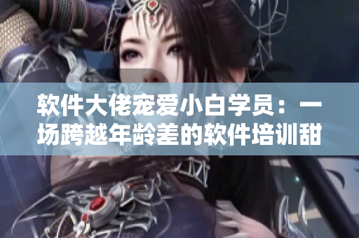 軟件大佬寵愛小白學員：一場跨越年齡差的軟件培訓(xùn)甜寵劇