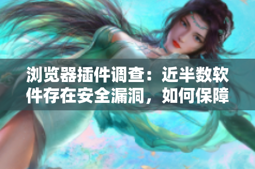 瀏覽器插件調(diào)查：近半數(shù)軟件存在安全漏洞，如何保障您的數(shù)據(jù)安全？
