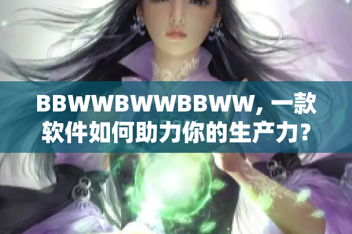 BBWWBWWBBWW, 一款軟件如何助力你的生產力？