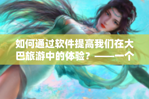 如何通過軟件提高我們在大巴旅游中的體驗？——一個編輯的思考