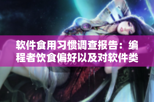 軟件食用習慣調(diào)查報告：編程者飲食偏好以及對軟件類型的使用反饋