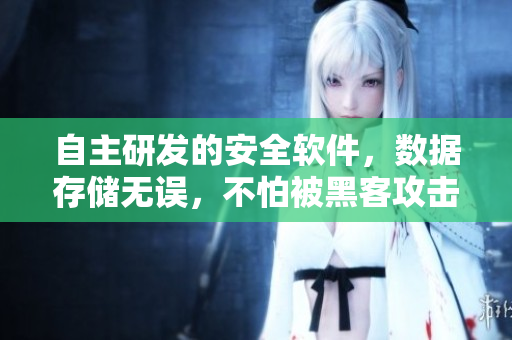 自主研發(fā)的安全軟件，數(shù)據(jù)存儲無誤，不怕被黑客攻擊