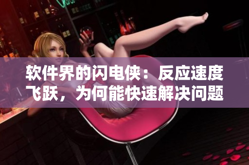 軟件界的閃電俠：反應速度飛躍，為何能快速解決問題？