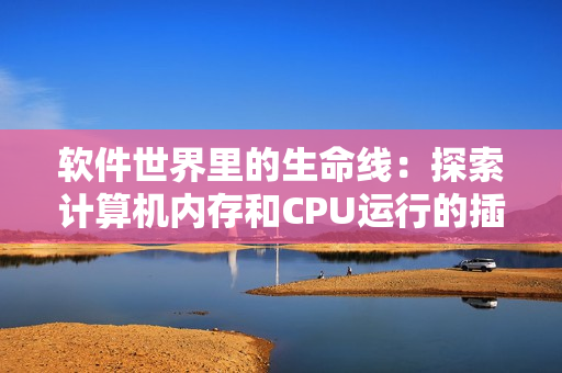 軟件世界里的生命線：探索計算機內存和CPU運行的插曲
