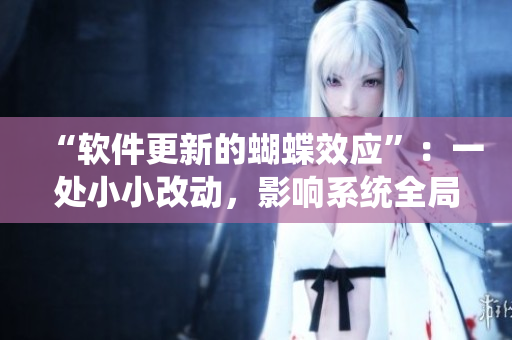 “軟件更新的蝴蝶效應(yīng)”：一處小小改動，影響系統(tǒng)全局。
