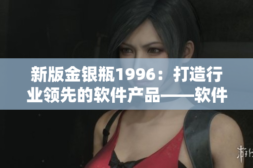 新版金銀瓶1996：打造行業(yè)領(lǐng)先的軟件產(chǎn)品——軟件開(kāi)發(fā)者必讀